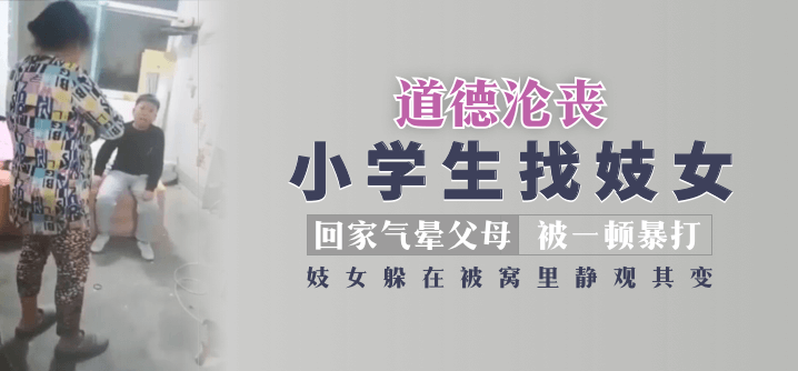 道德沦丧小学生找妓女回家气晕父母被一顿暴打，妓女躲在被窝里静观其变！![补录]